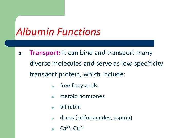 Albumin Functions 2. Transport: It can bind and transport many diverse molecules and serve