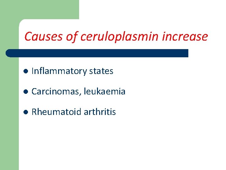 Causes of ceruloplasmin increase l Inflammatory states l Carcinomas, leukaemia l Rheumatoid arthritis 