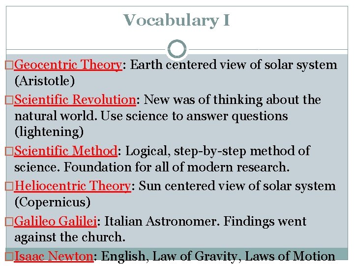 Vocabulary I �Geocentric Theory: Earth centered view of solar system (Aristotle) �Scientific Revolution: New