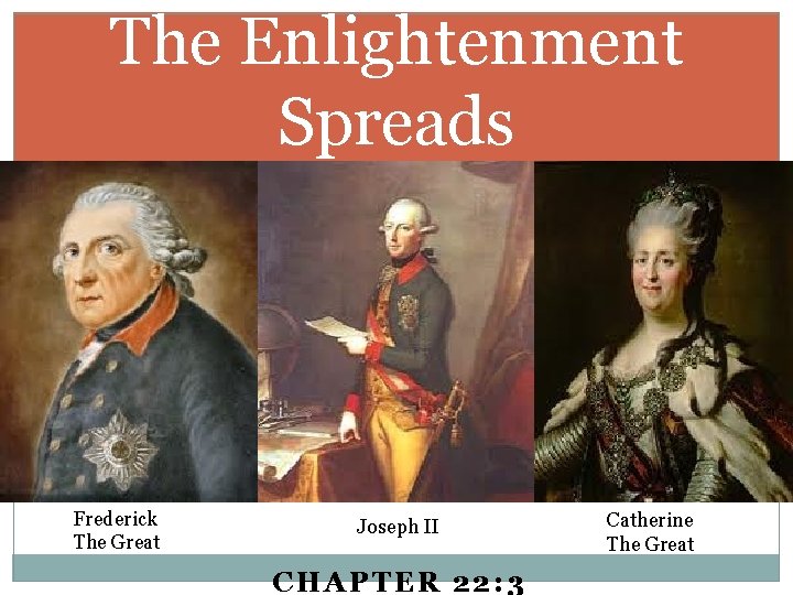 The Enlightenment Spreads Frederick The Great Joseph II CHAPTER 22: 3 Catherine The Great