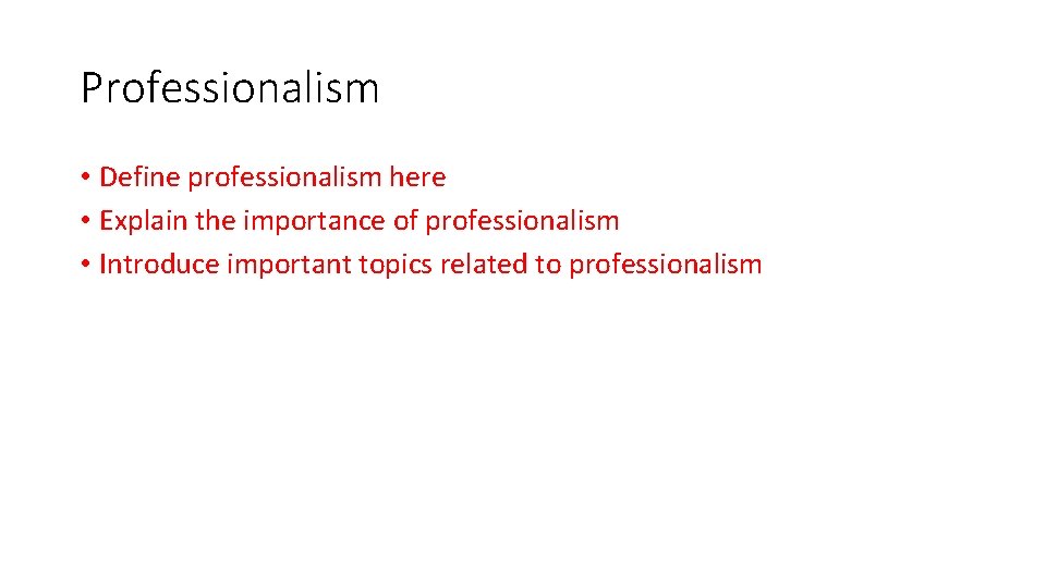 Professionalism • Define professionalism here • Explain the importance of professionalism • Introduce important