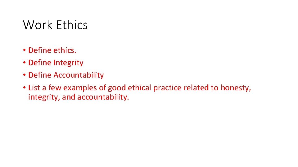 Work Ethics • Define ethics. • Define Integrity • Define Accountability • List a