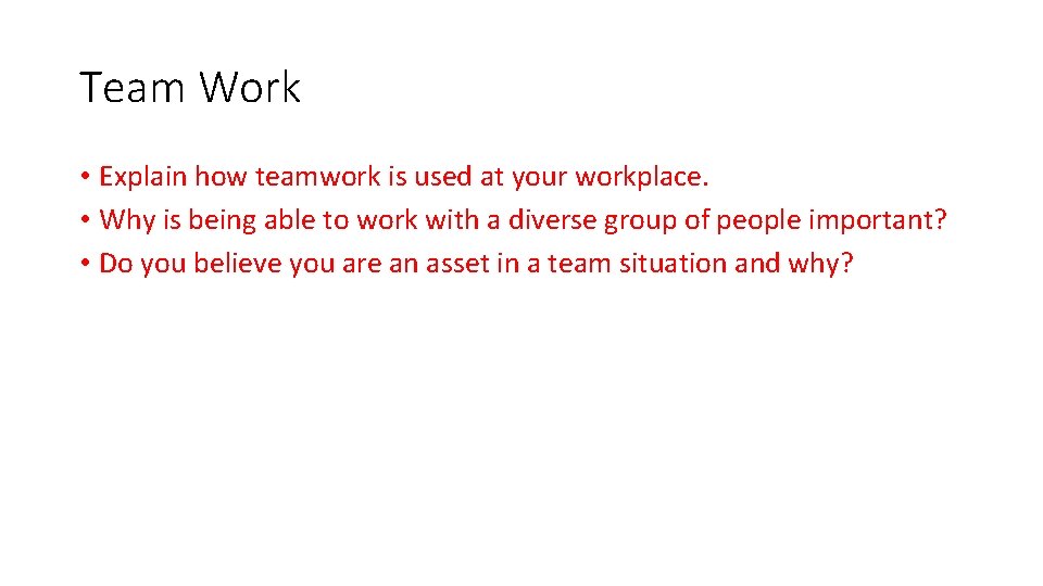 Team Work • Explain how teamwork is used at your workplace. • Why is