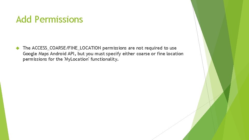 Add Permissions The ACCESS_COARSE/FINE_LOCATION permissions are not required to use Google Maps Android API,