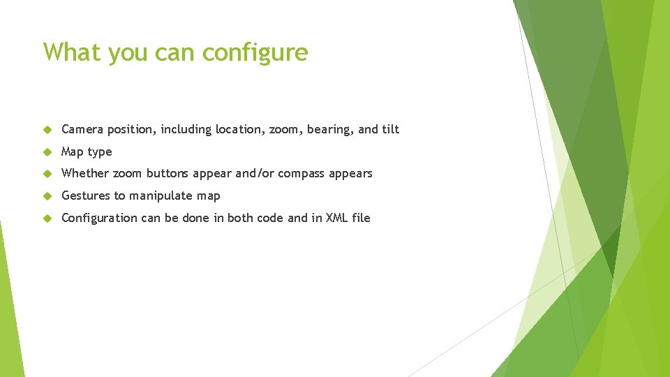 What you can configure Camera position, including location, zoom, bearing, and tilt Map type
