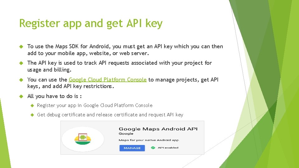 Register app and get API key To use the Maps SDK for Android, you