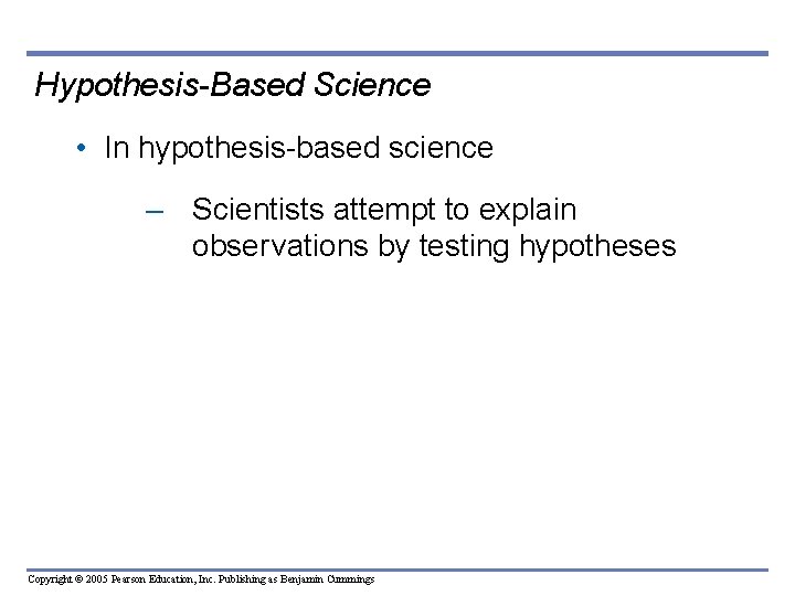Hypothesis-Based Science • In hypothesis-based science – Scientists attempt to explain obser vations by