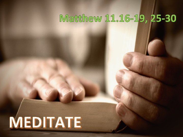 Matthew 11. 16 -19, 25 -30 MEDITATE 