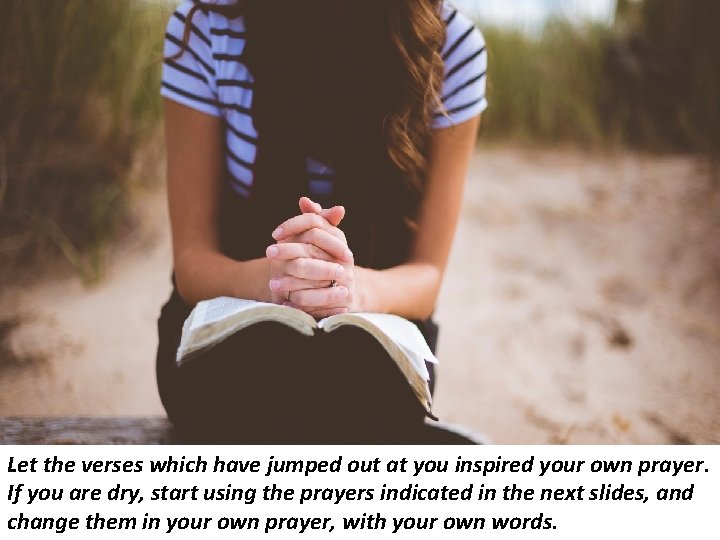 Let the verses which have jumped out at you inspired your own prayer. If