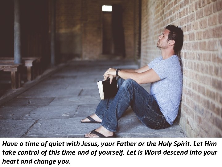 Have a time of quiet with Jesus, your Father or the Holy Spirit. Let