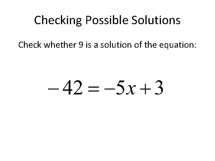 Checking Possible Solutions Check whether 9 is a solution of the equation: 