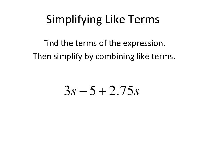 Simplifying Like Terms Find the terms of the expression. Then simplify by combining like