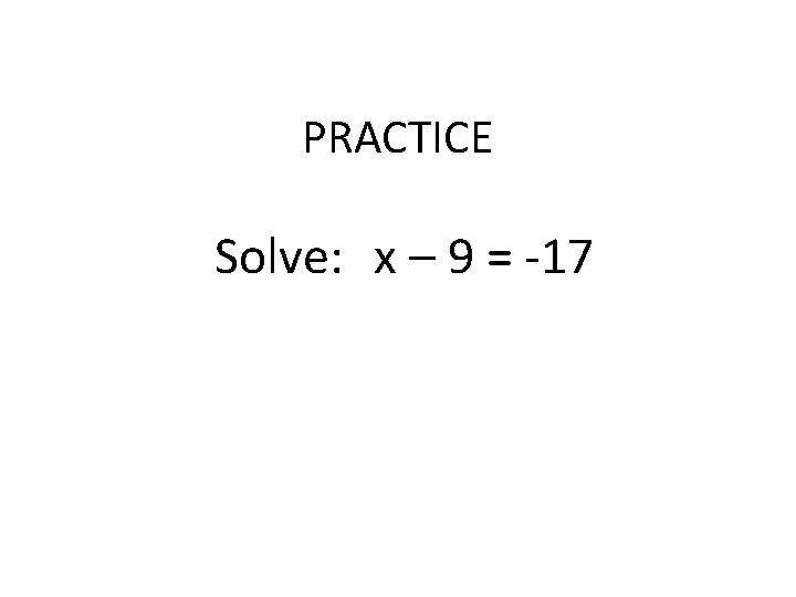 PRACTICE Solve: x – 9 = -17 