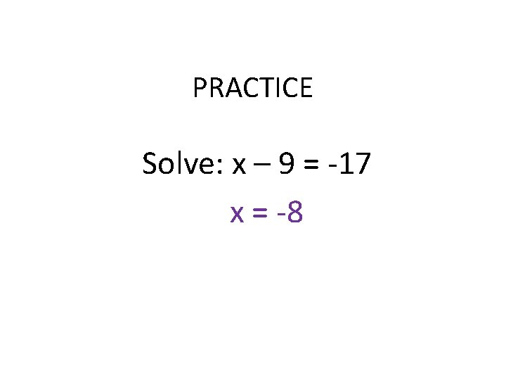 PRACTICE Solve: x – 9 = -17 x = -8 