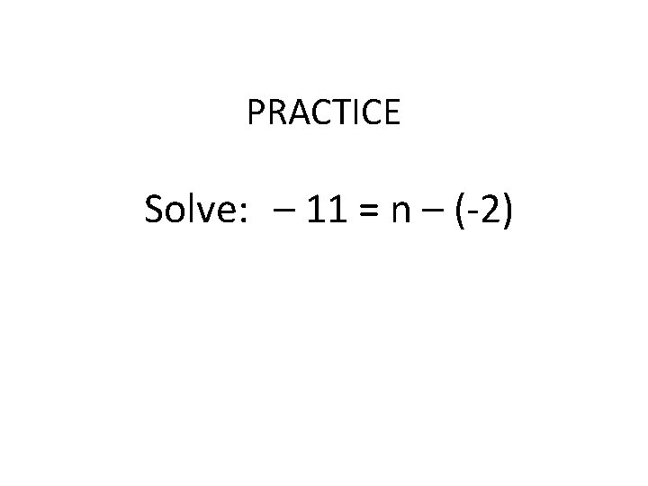 PRACTICE Solve: – 11 = n – (-2) 