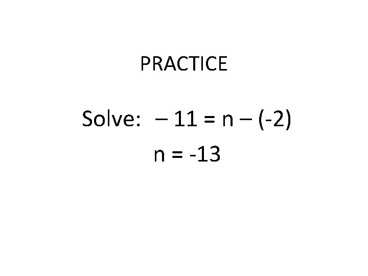 PRACTICE Solve: – 11 = n – (-2) n = -13 