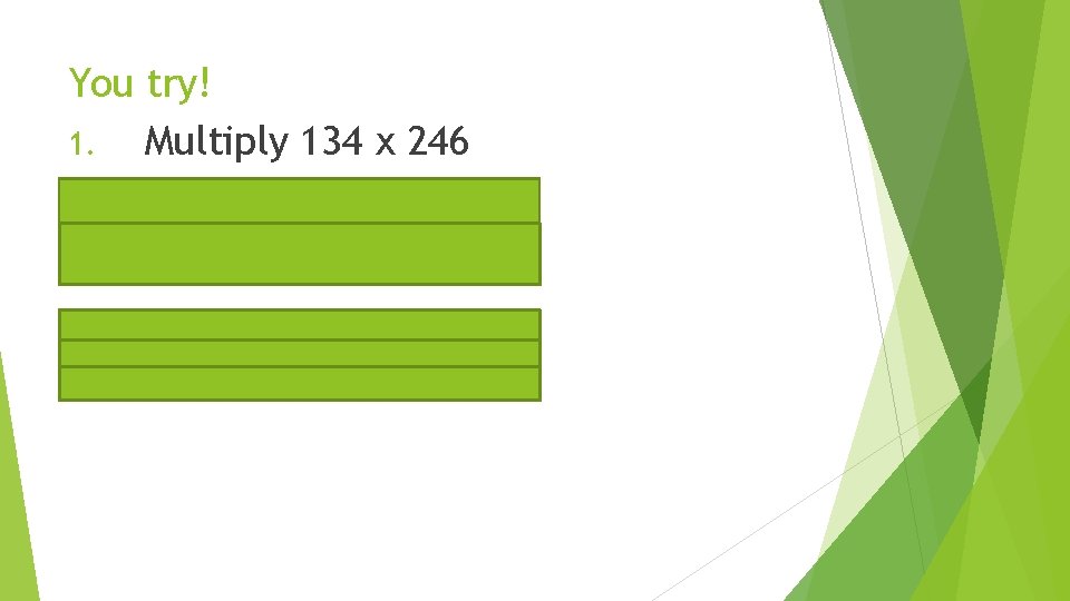 You try! 1. Multiply 134 x 246 2. Multiply 942 x 108 3. Multipy