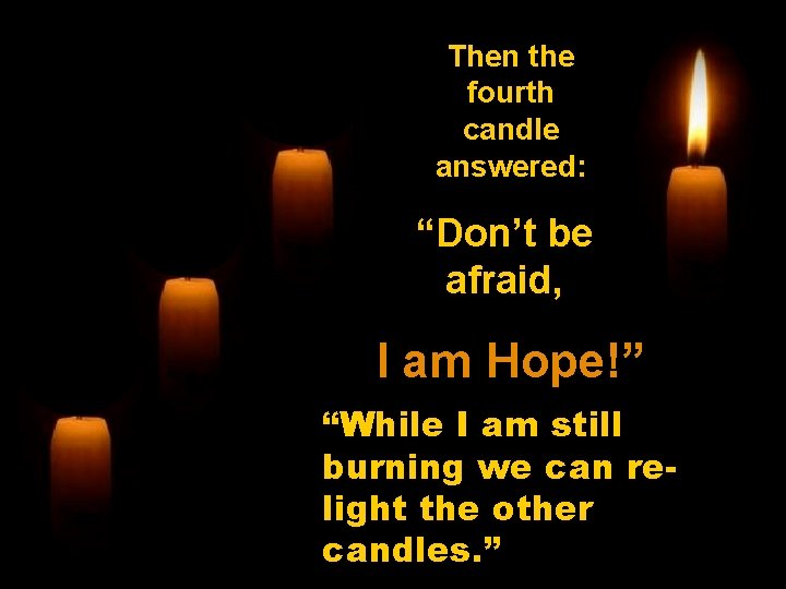 Then the fourth candle answered: “Don’t be afraid, I am Hope!” “While I am