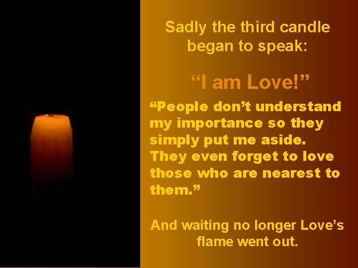 Sadly the third candle began to speak: “I am Love!” “People don’t understand my