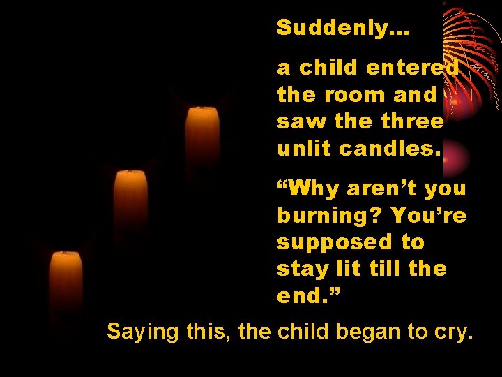 Suddenly… a child entered the room and saw the three unlit candles. “Why aren’t