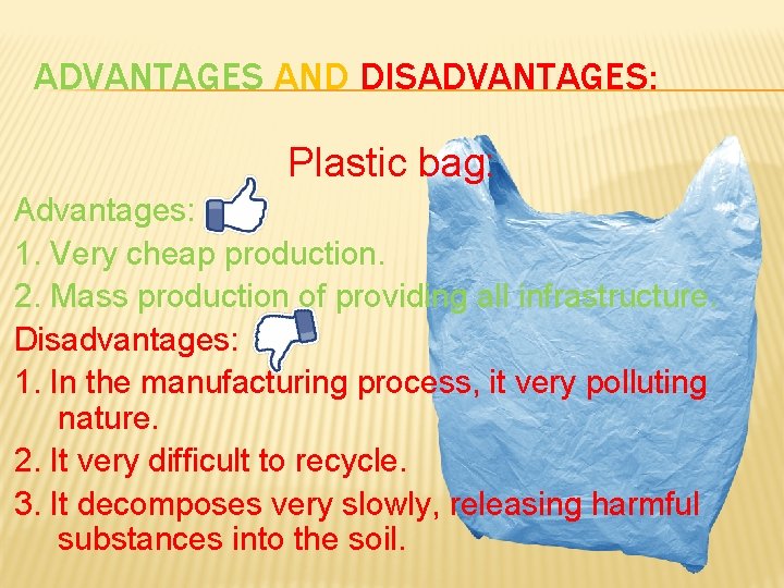 ADVANTAGES AND DISADVANTAGES: Plastic bag: Advantages: 1. Very cheap production. 2. Mass production of