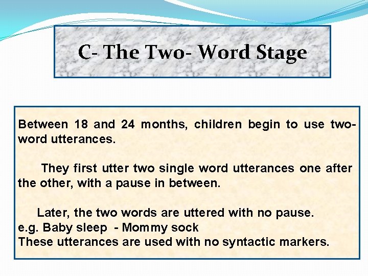 C- The Two- Word Stage Between 18 and 24 months, children begin to use