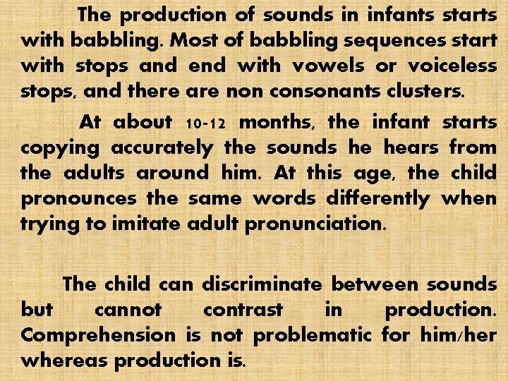 The production of sounds in infants starts with babbling. Most of babbling sequences start