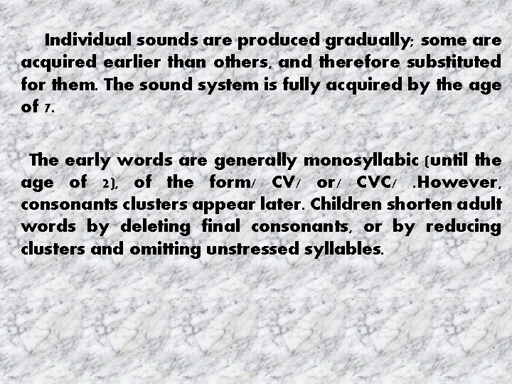 Individual sounds are produced gradually; some are acquired earlier than others, and therefore substituted