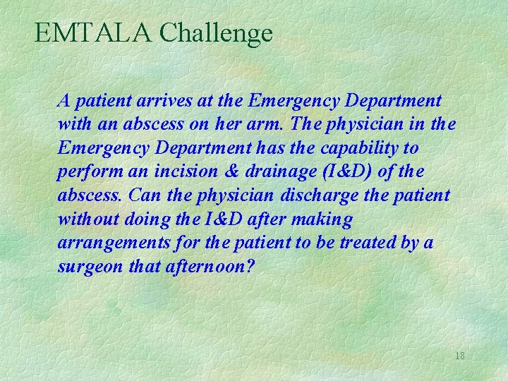 EMTALA Challenge A patient arrives at the Emergency Department with an abscess on her