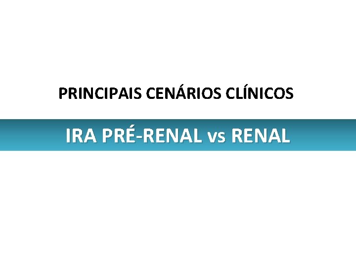 PRINCIPAIS CENÁRIOS CLÍNICOS IRA PRÉ-RENAL vs RENAL 