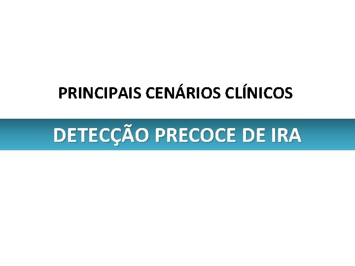 PRINCIPAIS CENÁRIOS CLÍNICOS DETECÇÃO PRECOCE DE IRA 