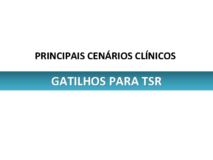 PRINCIPAIS CENÁRIOS CLÍNICOS GATILHOS PARA TSR 