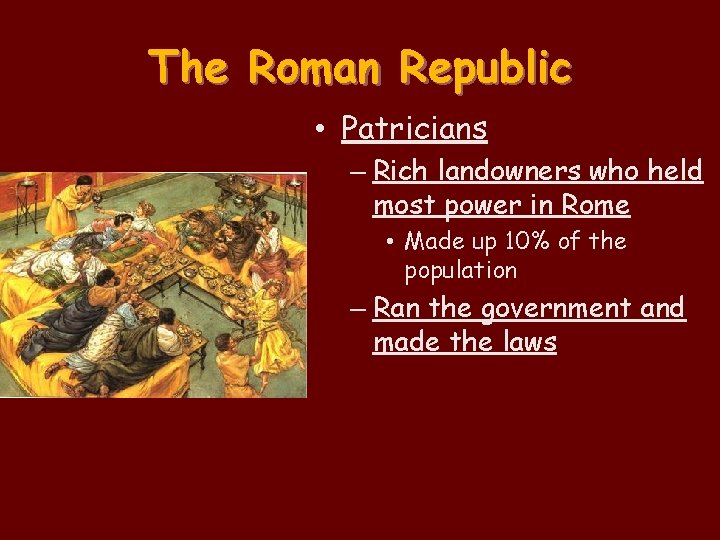 The Roman Republic • Patricians – Rich landowners who held most power in Rome The Roman Republic • Patricians – Rich landowners who held most power in Rome