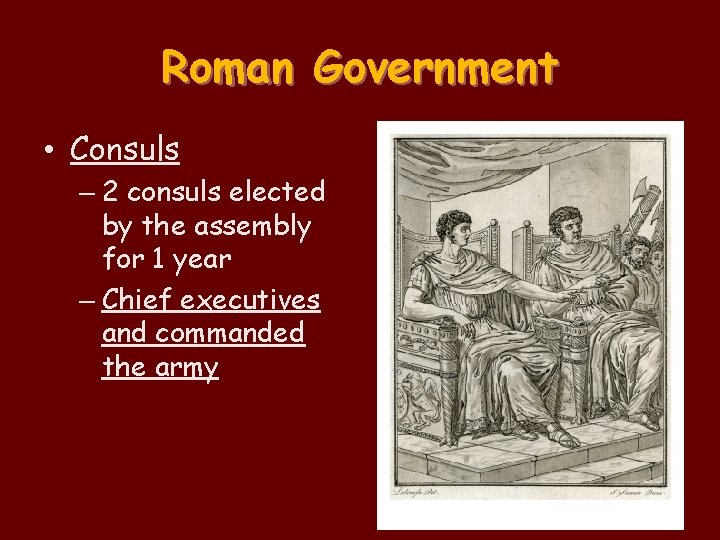 Roman Government • Consuls – 2 consuls elected by the assembly for 1 year Roman Government • Consuls – 2 consuls elected by the assembly for 1 year