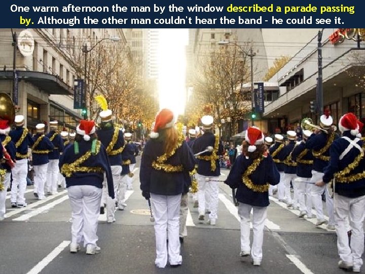 One warm afternoon the man by the window described a parade passing by. Although