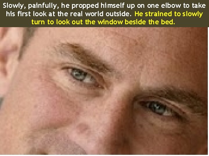 Slowly, painfully, he propped himself up on one elbow to take his first look