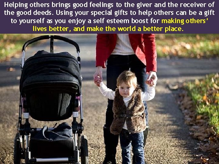 Helping others brings good feelings to the giver and the receiver of the good