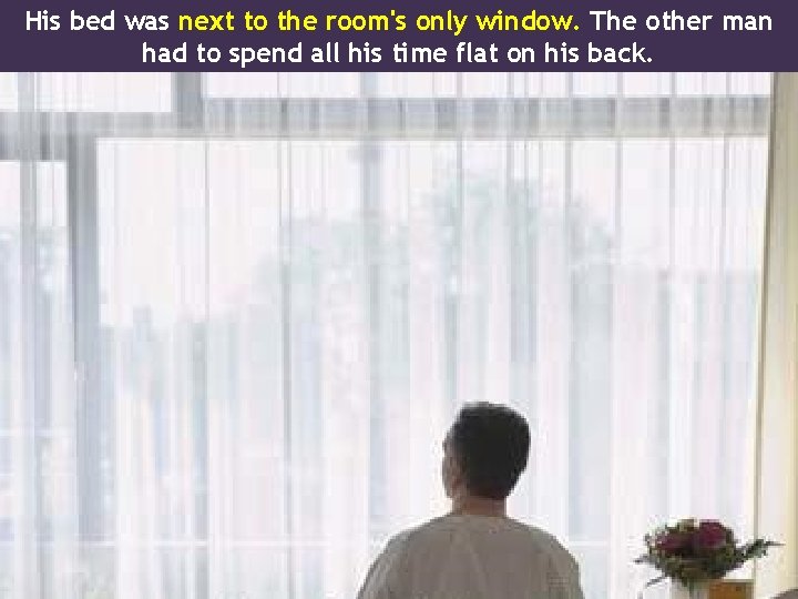 His bed was next to the room's only window. The other man had to