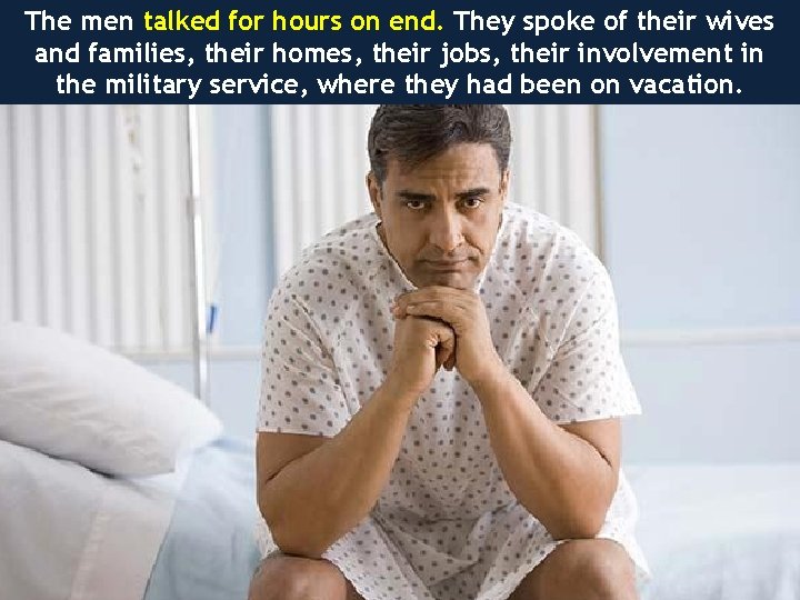 The men talked for hours on end. They spoke of their wives and families,