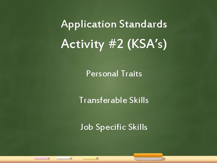 Application Standards Activity #2 (KSA’s) Personal Traits Transferable Skills Job Specific Skills 