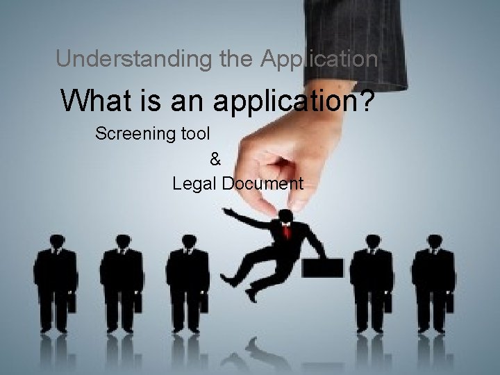 Understanding the Application What is an application? Screening tool & Legal Document 