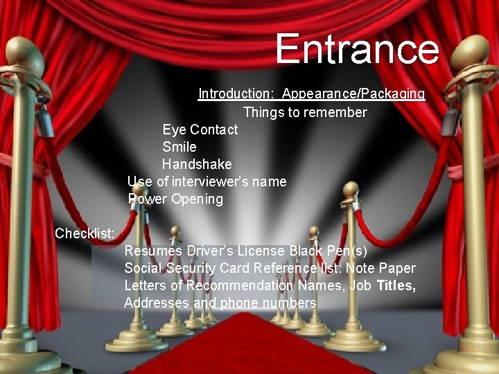 Entrance Introduction: Appearance/Packaging Things to remember Eye Contact Smile Handshake Use of interviewer’s name