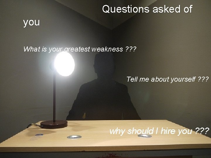 Questions asked of you What is your greatest weakness ? ? ? Tell me