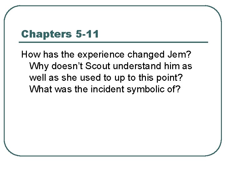 Chapters 5 -11 How has the experience changed Jem? Why doesn’t Scout understand him