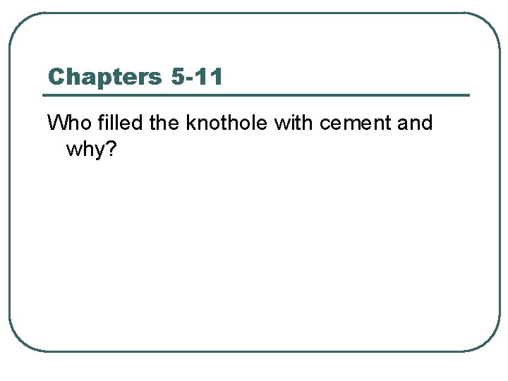 Chapters 5 -11 Who filled the knothole with cement and why? 