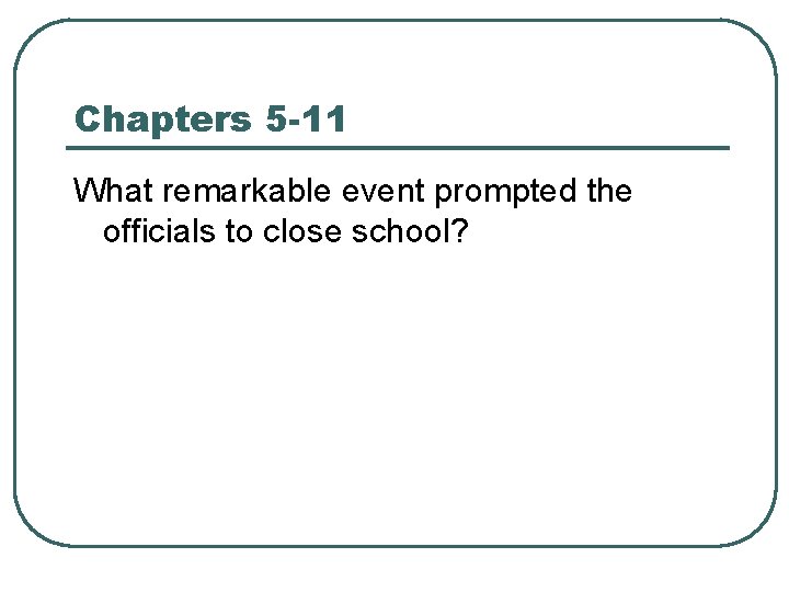 Chapters 5 -11 What remarkable event prompted the officials to close school? 