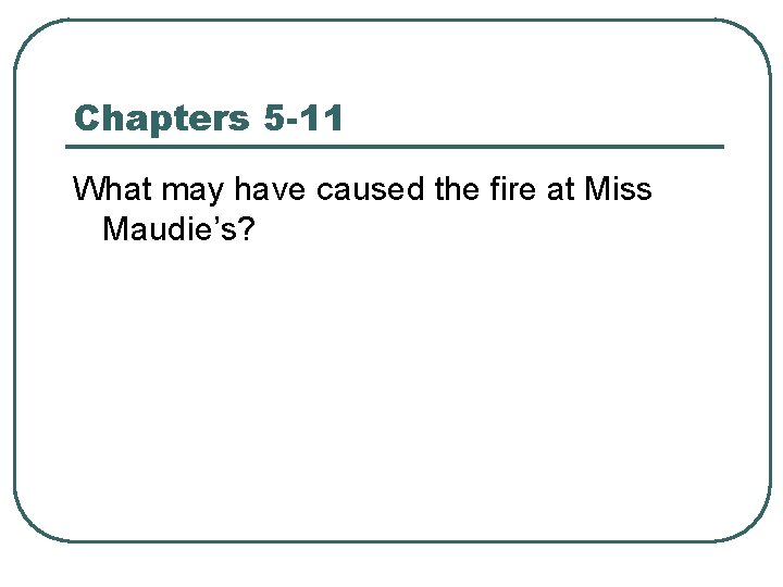 Chapters 5 -11 What may have caused the fire at Miss Maudie’s? 