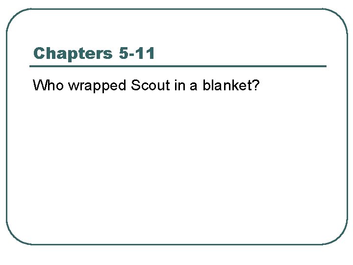 Chapters 5 -11 Who wrapped Scout in a blanket? 