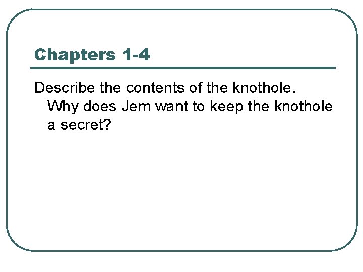 Chapters 1 -4 Describe the contents of the knothole. Why does Jem want to