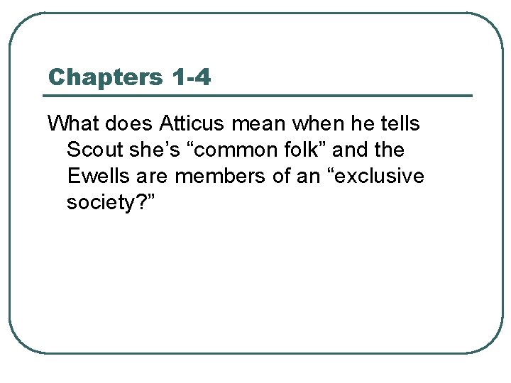 Chapters 1 -4 What does Atticus mean when he tells Scout she’s “common folk”